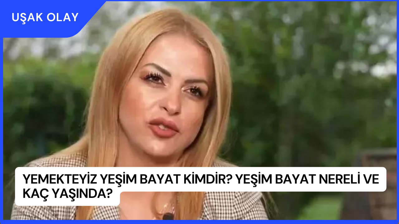 Yemekteyiz Yeşim Bayat Kimdir? Yeşim Bayat Nereli ve Kaç Yaşında?