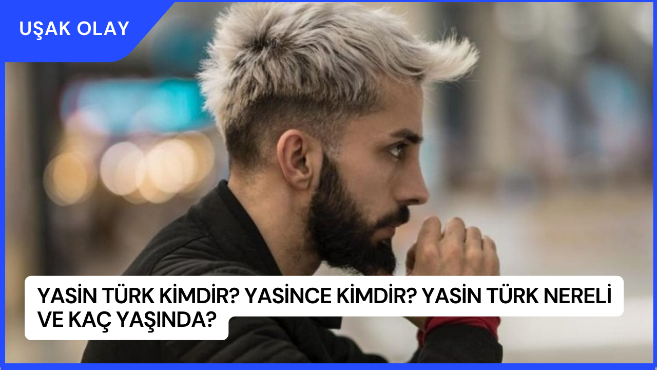 Yasin Türk Kimdir? Yasince Kimdir? Yasin Türk Nereli ve Kaç Yaşında?