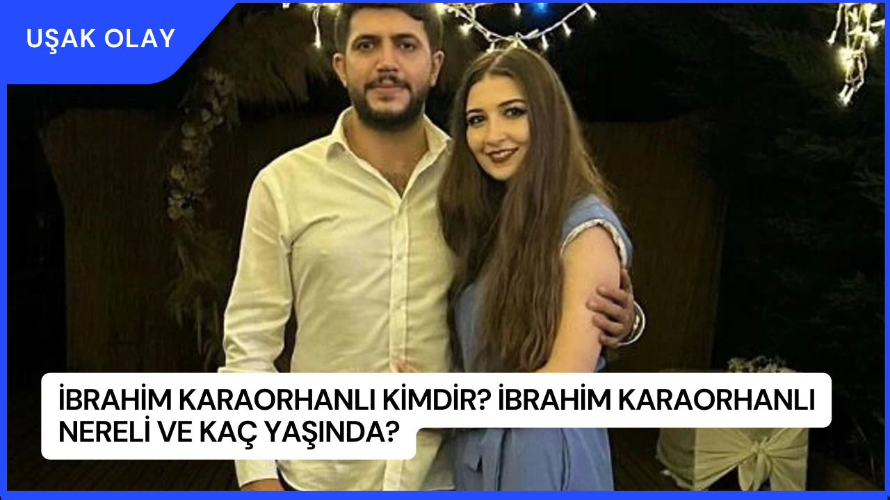 İbrahim Karaorhanlı Kimdir? İbrahim Karaorhanlı Nereli ve Kaç Yaşında?