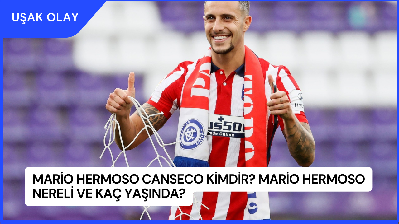 Mario Hermoso Canseco Kimdir? Mario Hermoso Nereli ve Kaç Yaşında?