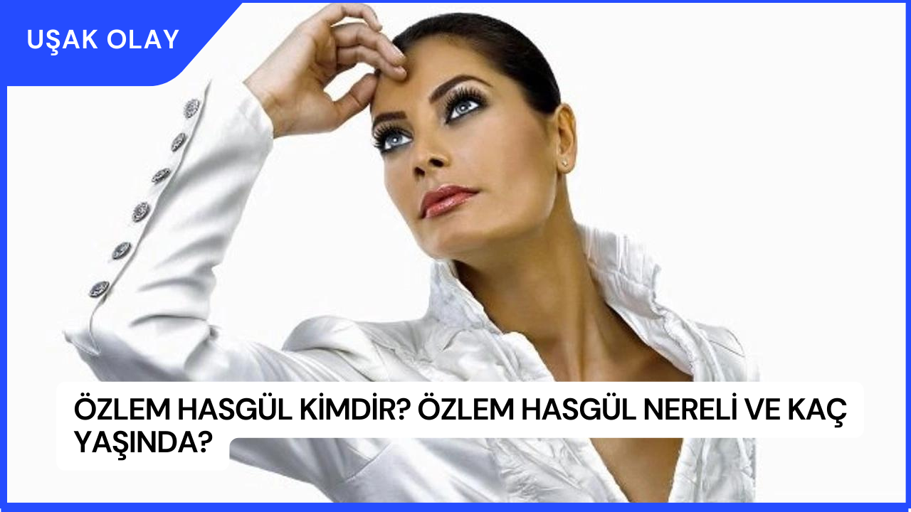 Özlem Hasgül Kimdir? Özlem Hasgül Nereli ve Kaç Yaşında?