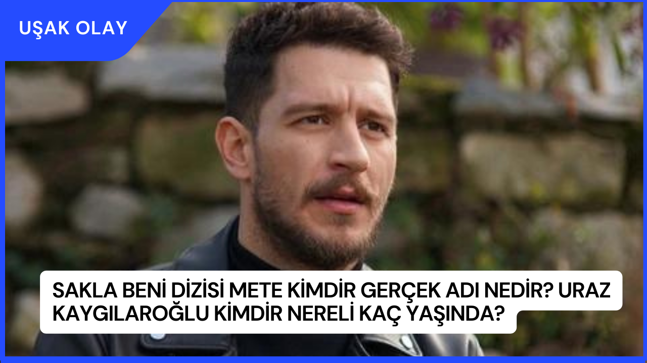 Sakla Beni Dizisi Mete Kimdir Gerçek Adı Nedir? Uraz Kaygılaroğlu Kimdir Nereli Kaç Yaşında?