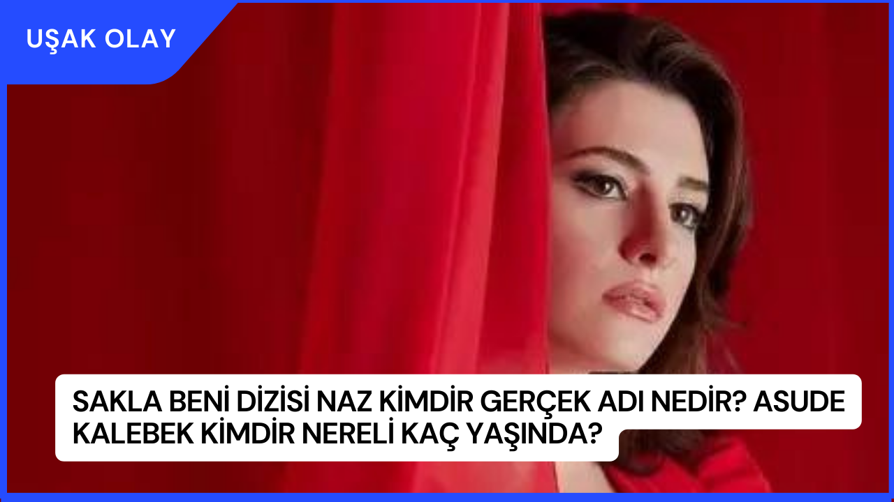 Sakla Beni Dizisi Naz Kimdir Gerçek Adı Nedir? Asude Kalebek Kimdir Nereli Kaç Yaşında?