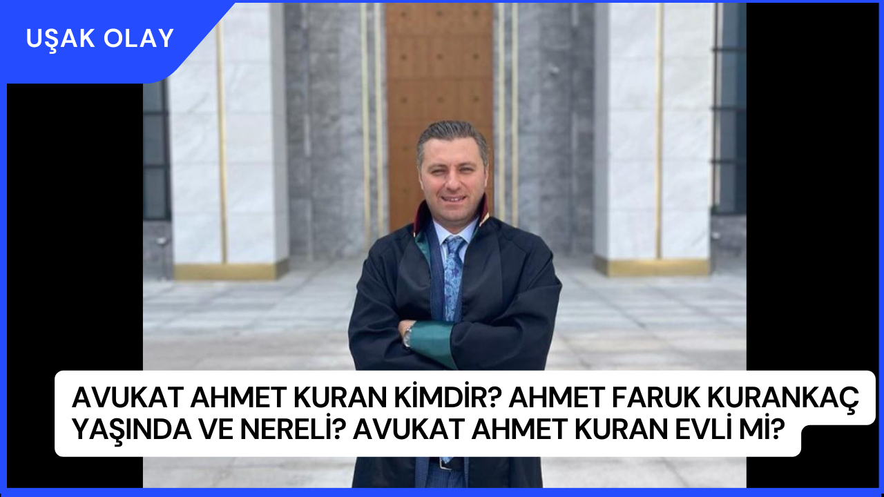 Avukat Ahmet Kuran Kimdir? Ahmet Faruk KuranKaç Yaşında ve Nereli? Avukat Ahmet Kuran Evli Mi?