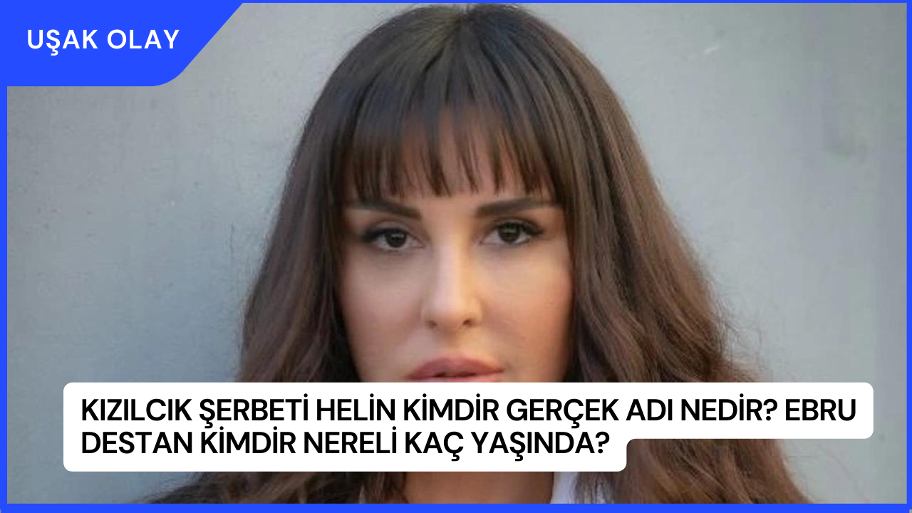 Kızılcık Şerbeti Helin Kimdir Gerçek Adı Nedir? Ebru Destan Kimdir Nereli Kaç Yaşında?
