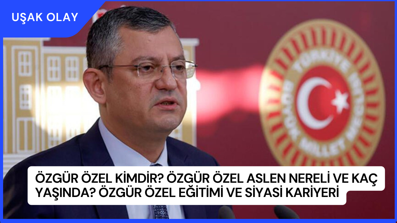 Özgür Özel Kimdir? Özgür Özel Aslen Nereli ve Kaç Yaşında? Özgür Özel Eğitimi ve Siyasi Kariyeri