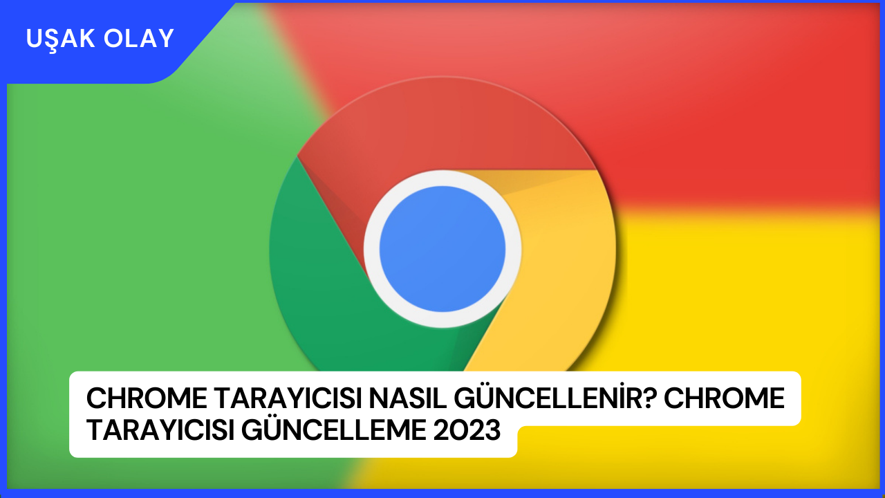 Chrome Tarayıcısı Nasıl Güncellenir? Chrome Tarayıcısı Güncelleme 2023