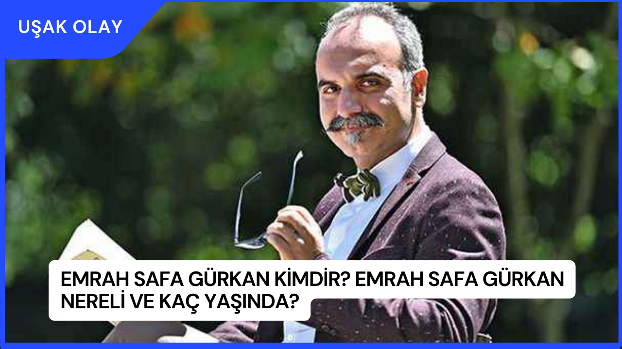 Emrah Safa Gürkan Kimdir? Emrah Safa Gürkan Nereli ve Kaç Yaşında?