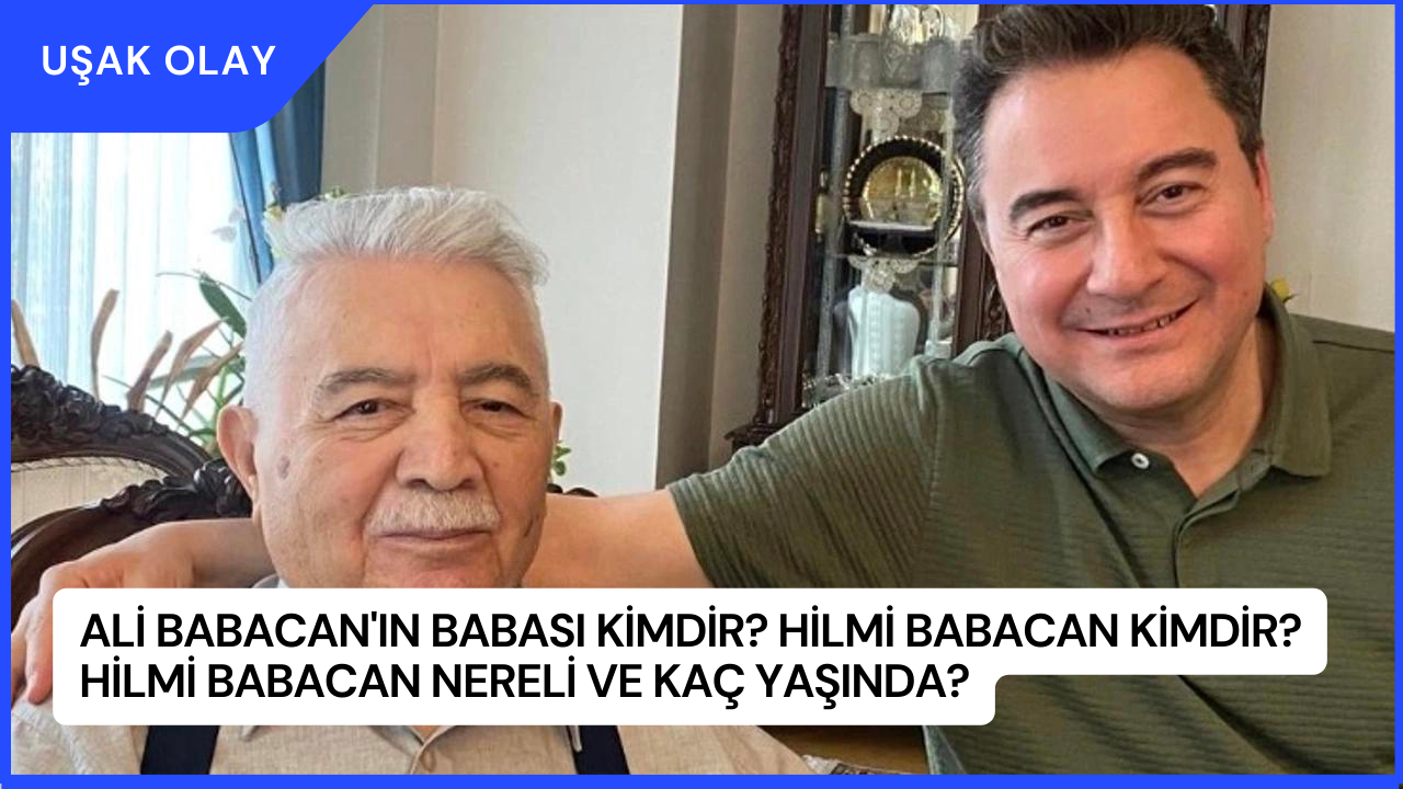 Ali Babacan'ın Babası Kimdir? Hilmi Babacan Kimdir? Hilmi Babacan Nereli ve Kaç Yaşında?