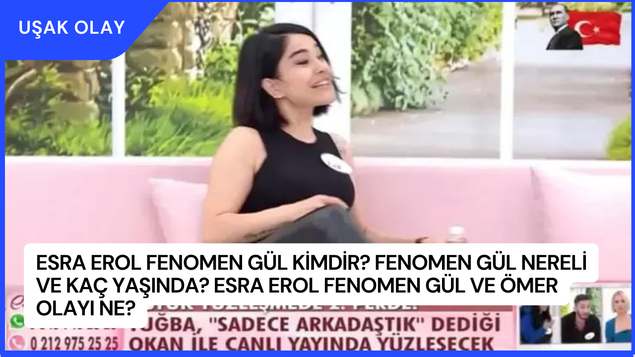 Esra Erol Fenomen Gül Kimdir? Fenomen Gül Nereli ve Kaç Yaşında? Esra Erol Fenomen Gül ve Ömer Olayı Ne?