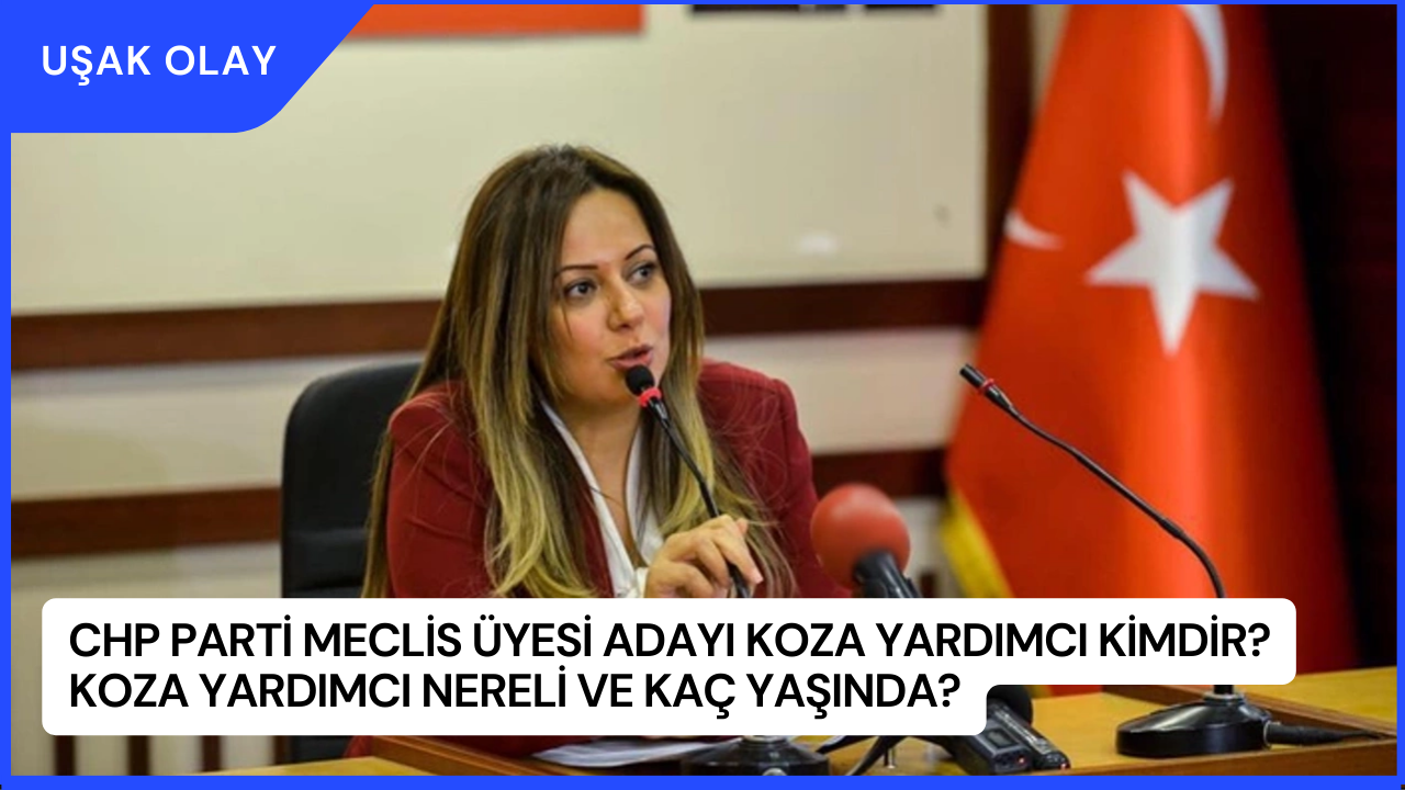 CHP Parti Meclis Üyesi adayı Koza Yardımcı Kimdir? Koza Yardımcı Nereli ve Kaç Yaşında?