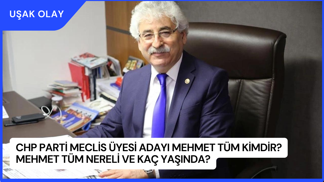CHP Parti Meclis üyesi adayı Mehmet Tüm Kimdir? Mehmet Tüm Nereli ve Kaç Yaşında?