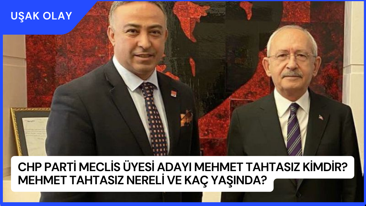 CHP Parti Meclis üyesi adayı Mehmet Tahtasız kimdir? Mehmet Tahtasız Nereli ve Kaç Yaşında?