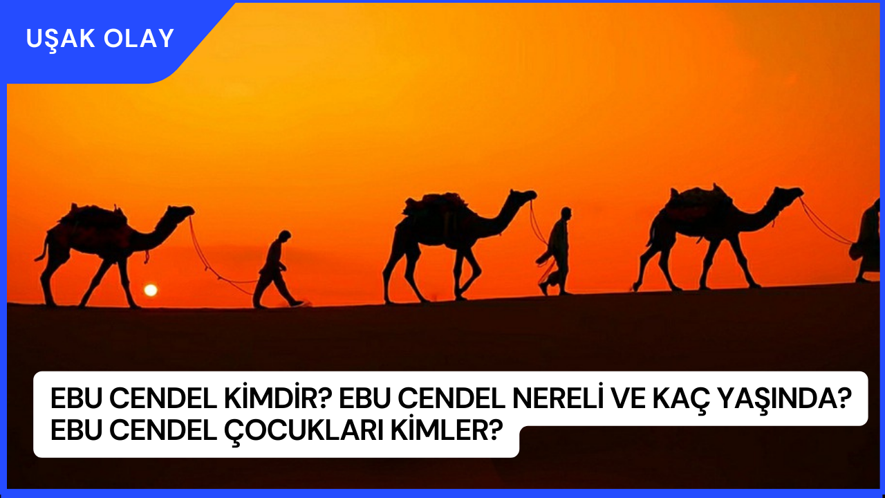 Ebu Cendel Kimdir? Ebu Cendel Nereli ve Kaç Yaşında? Ebu Cendel Çocukları Kimler?