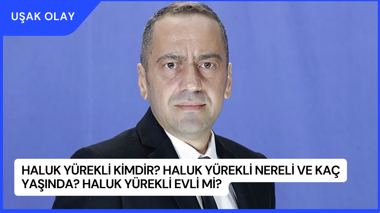 Haluk Yürekli Kimdir? Haluk Yürekli Nereli ve Kaç Yaşında? Haluk Yürekli Evli Mi?