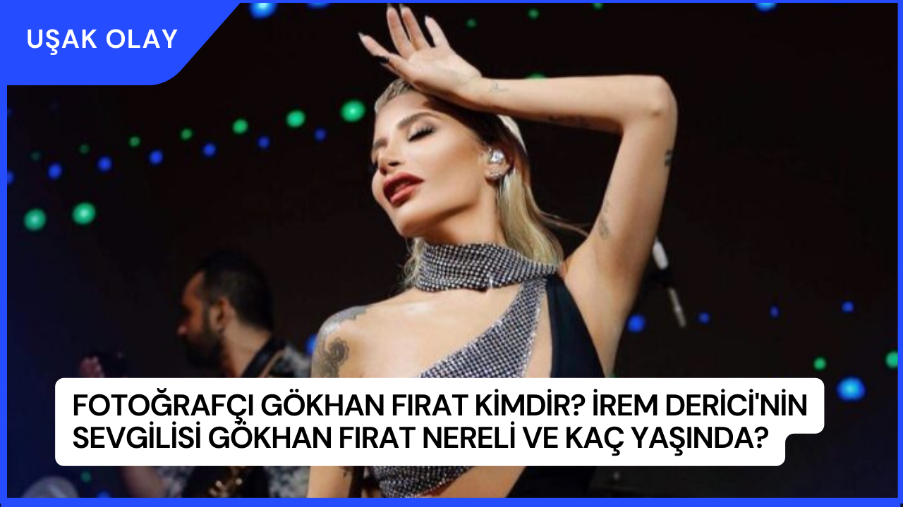 Fotoğrafçı Gökhan Fırat Kimdir? İrem Derici'nin Sevgilisi Gökhan Fırat Nereli ve Kaç Yaşında?