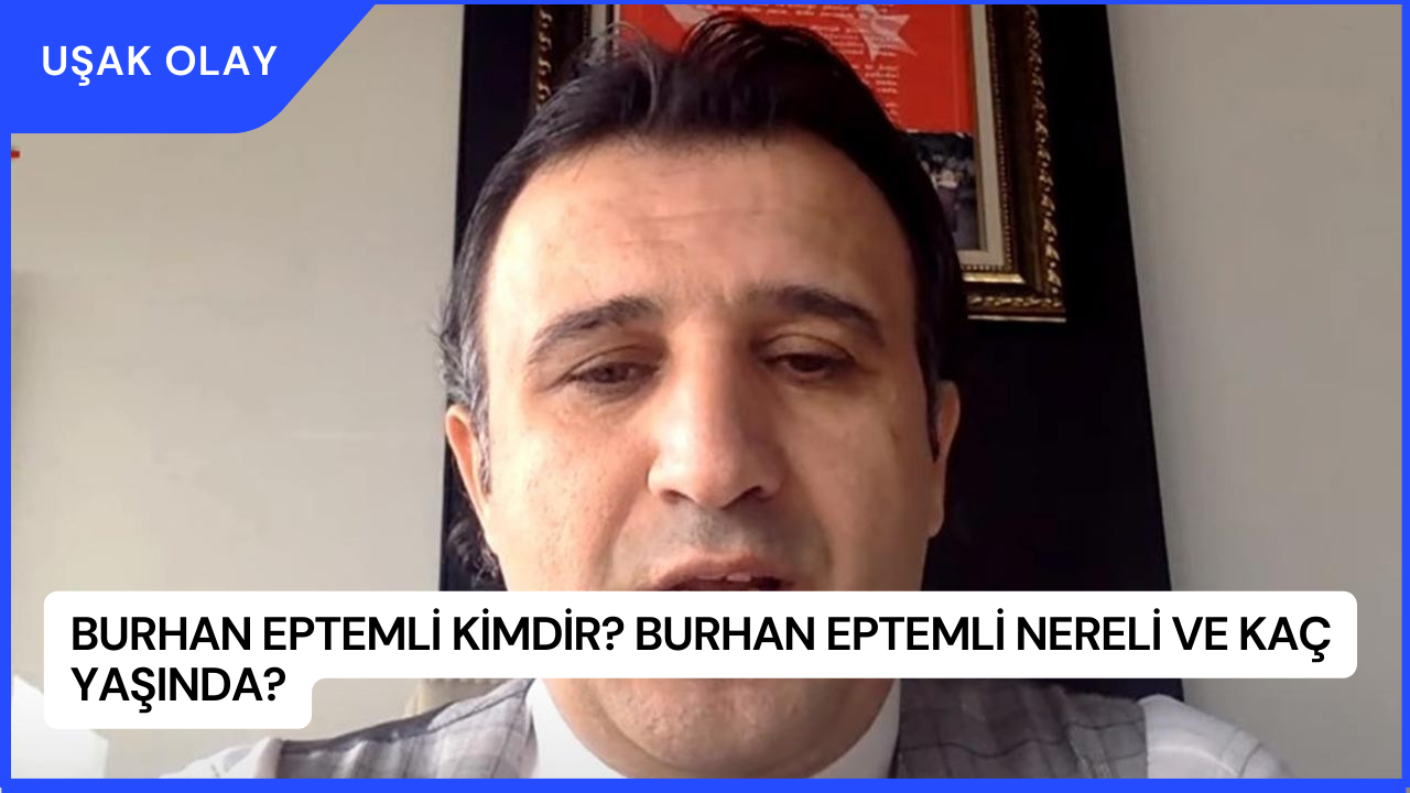 Burhan Eptemli Kimdir? Burhan Eptemli Nereli ve Kaç Yaşında?