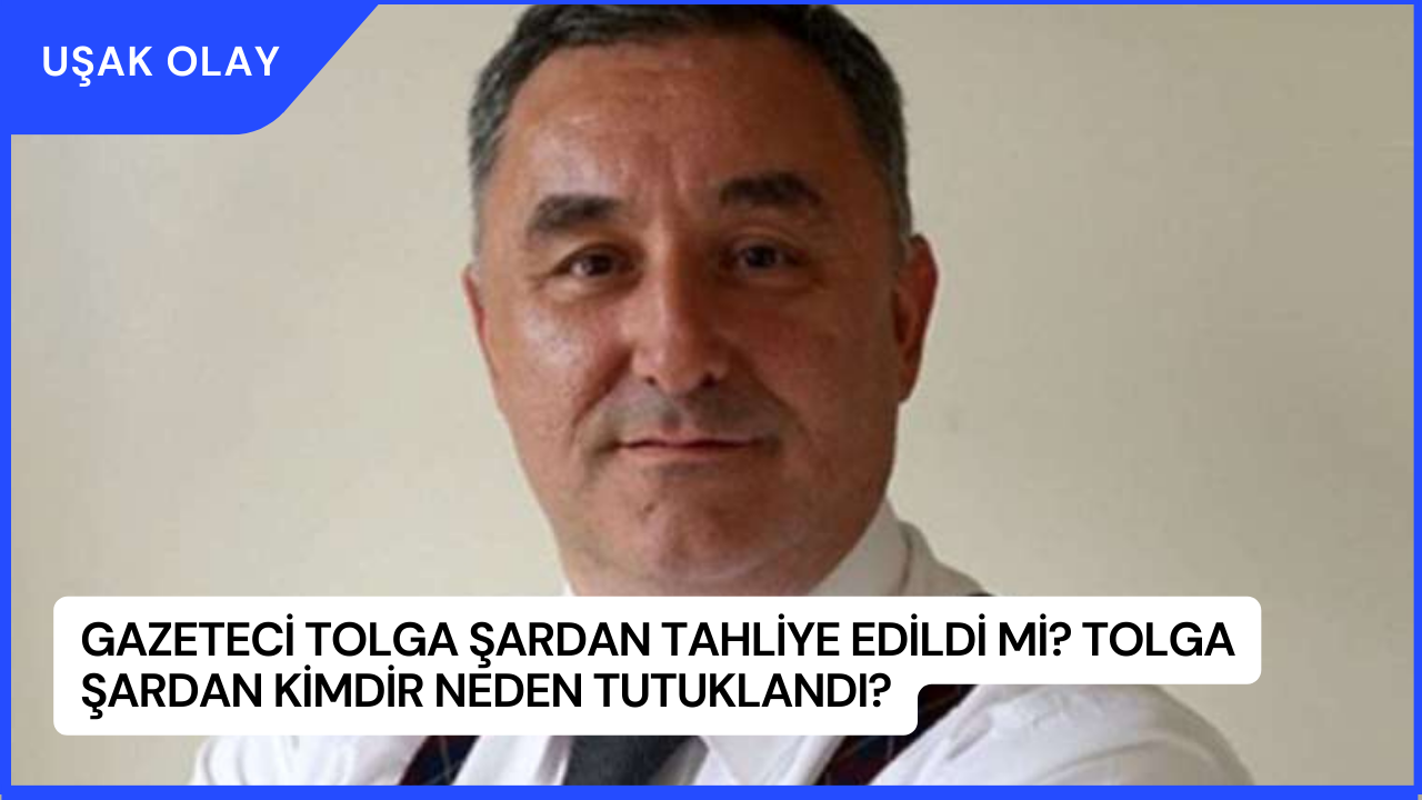 Gazeteci Tolga Şardan Tahliye Edildi Mi? Tolga Şardan Kimdir Neden Tutuklandı?