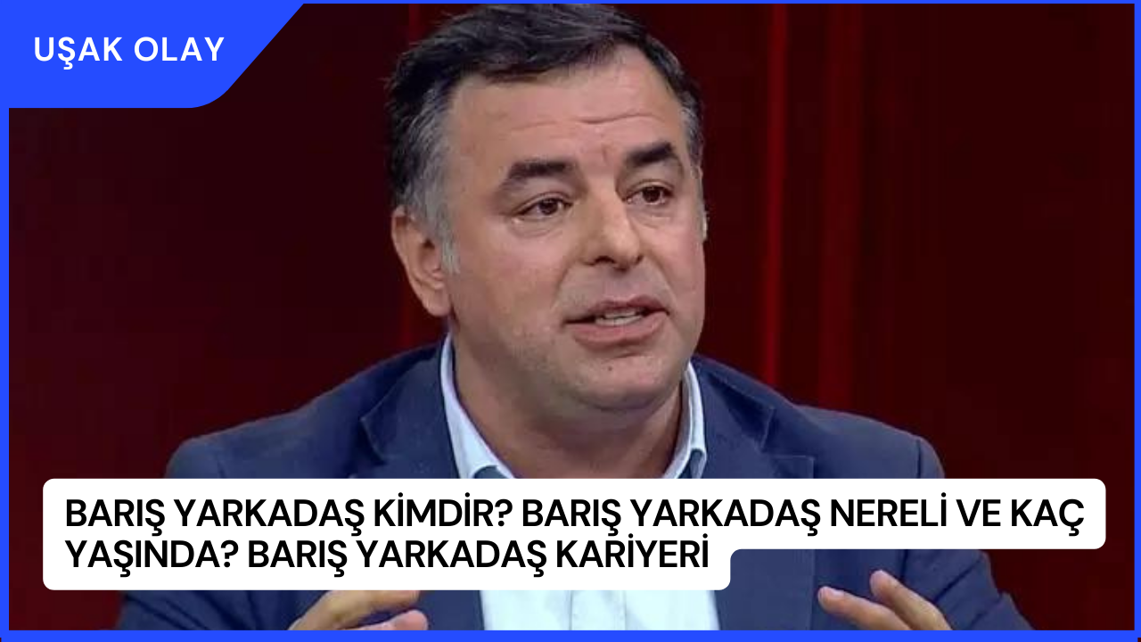 Barış Yarkadaş Kimdir? Barış Yarkadaş Nereli ve Kaç Yaşında? Barış Yarkadaş Kariyeri