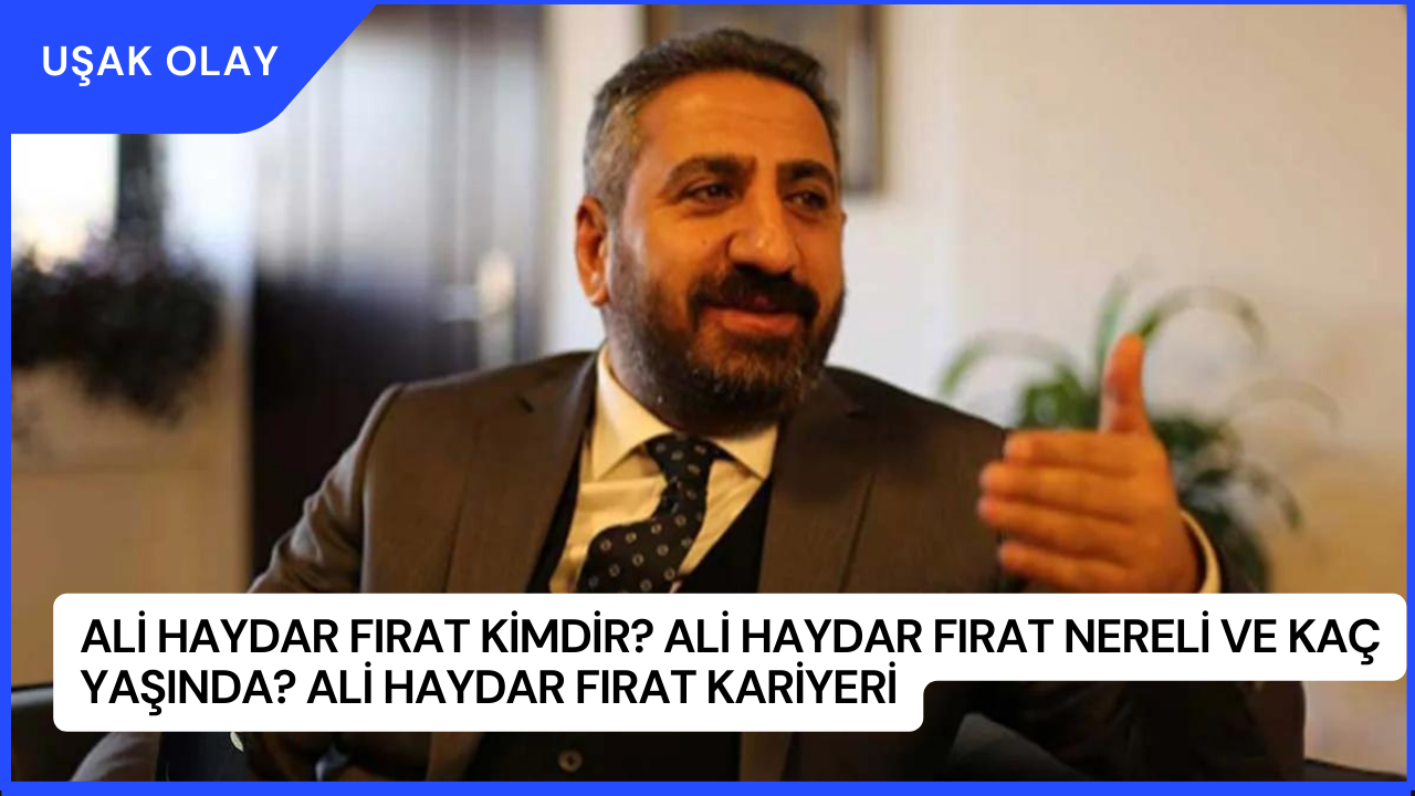 Ali Haydar Fırat Kimdir? Ali Haydar Fırat Nereli ve Kaç Yaşında? Ali Haydar Fırat Kariyeri