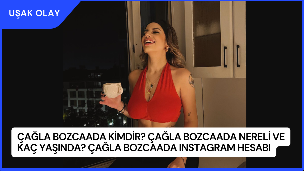 Çağla Bozcaada Kimdir? Çağla Bozcaada Nereli ve Kaç Yaşında? Çağla Bozcaada Instagram Hesabı