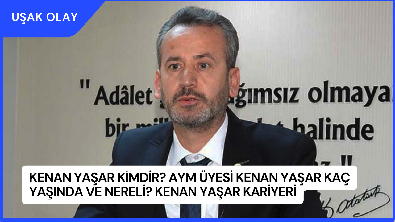 Kenan Yaşar Kimdir? AYM üyesi Kenan Yaşar Kaç Yaşında ve Nereli? Kenan Yaşar Kariyeri