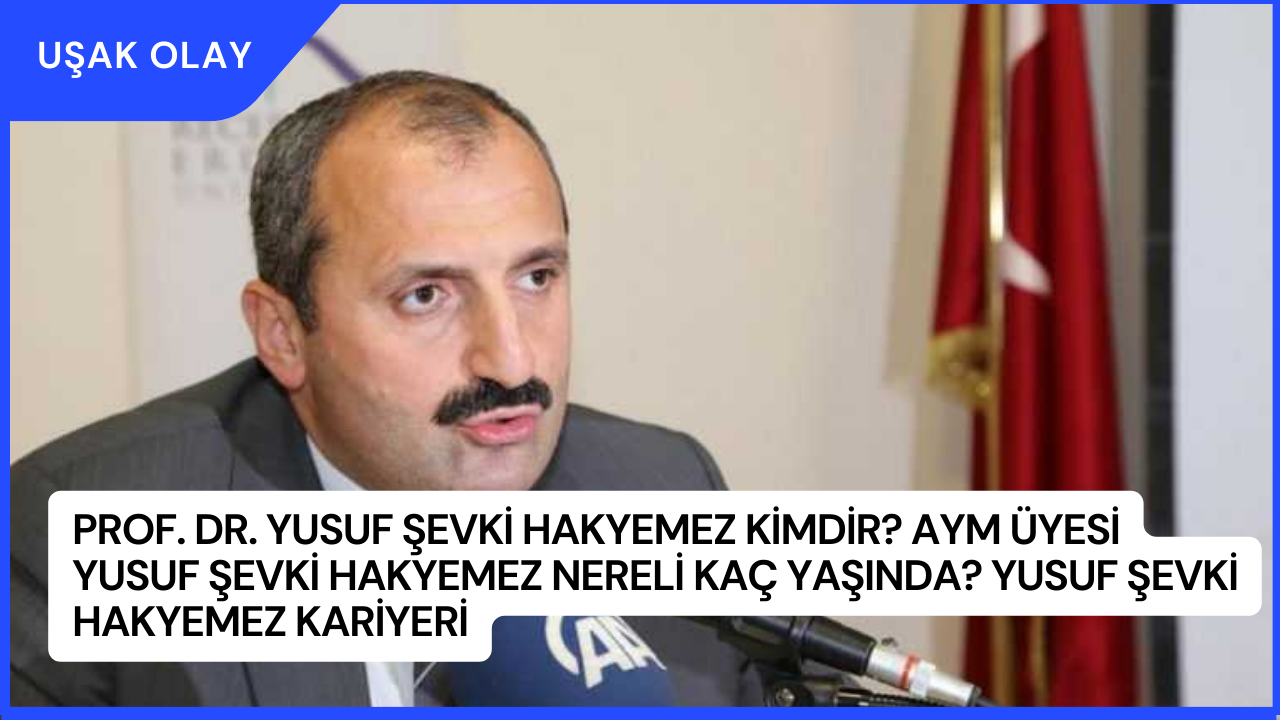 Prof. Dr. Yusuf Şevki Hakyemez Kimdir? AYM üyesi Yusuf Şevki Hakyemez Nereli Kaç Yaşında? Yusuf Şevki Hakyemez Kariyeri