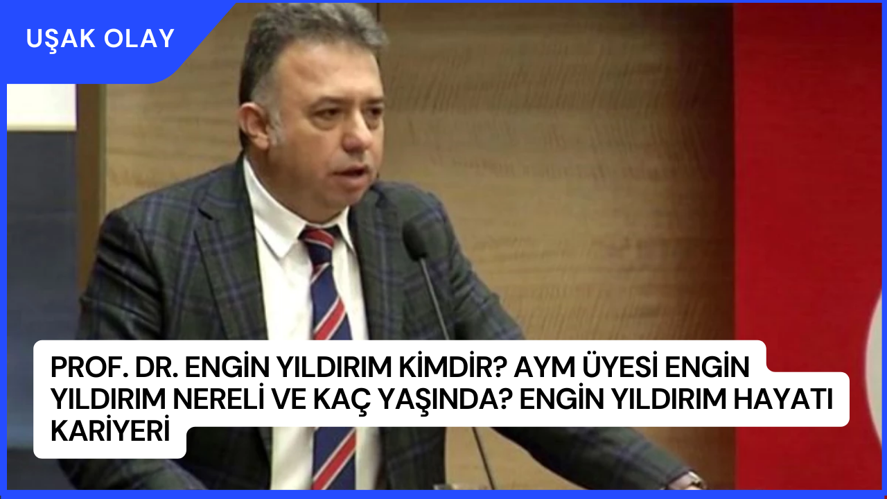 Prof. Dr. Engin Yıldırım Kimdir? AYM Üyesi Engin Yıldırım Nereli ve Kaç Yaşında? Engin Yıldırım hayatı Kariyeri