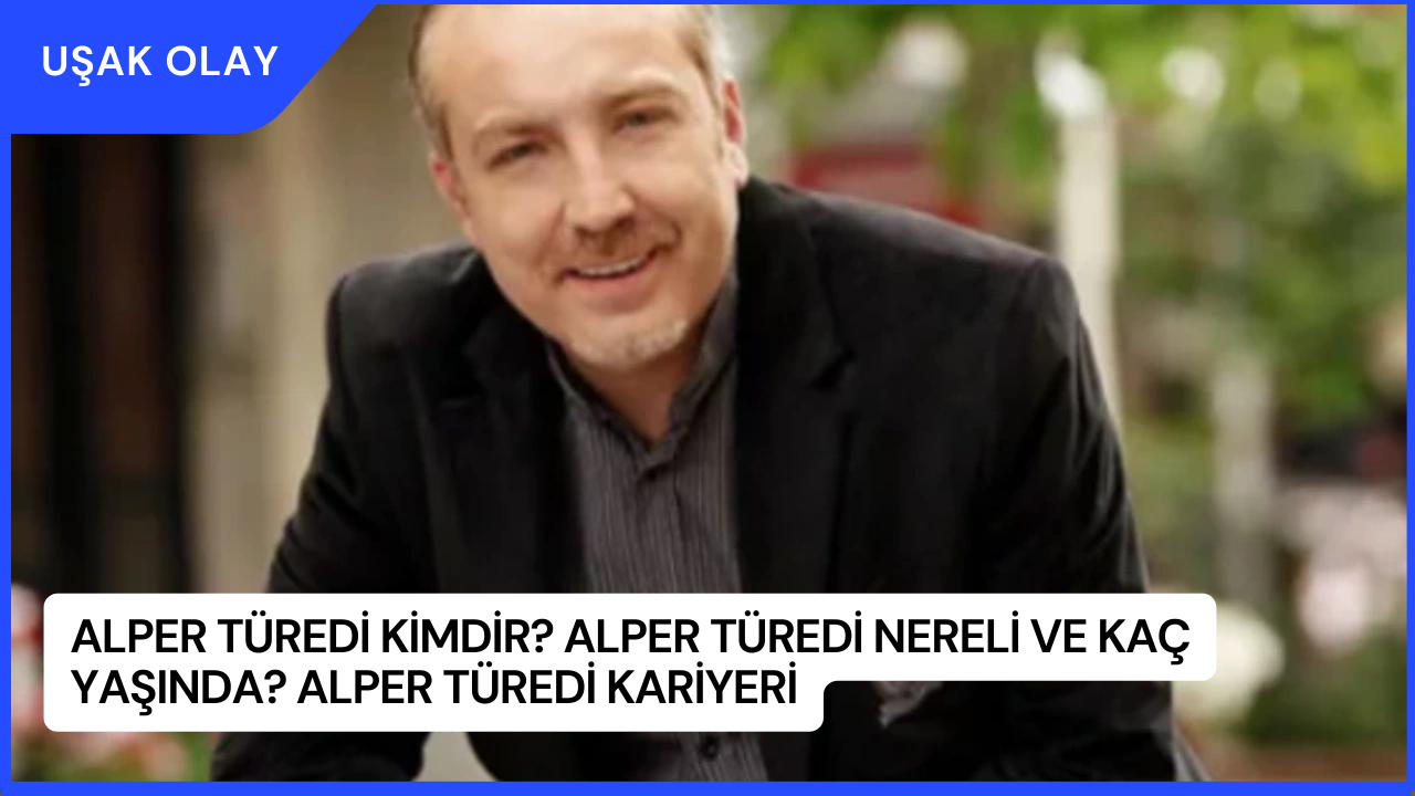 Alper Türedi Kimdir? Alper Türedi Nereli ve Kaç Yaşında? Alper Türedi Kariyeri