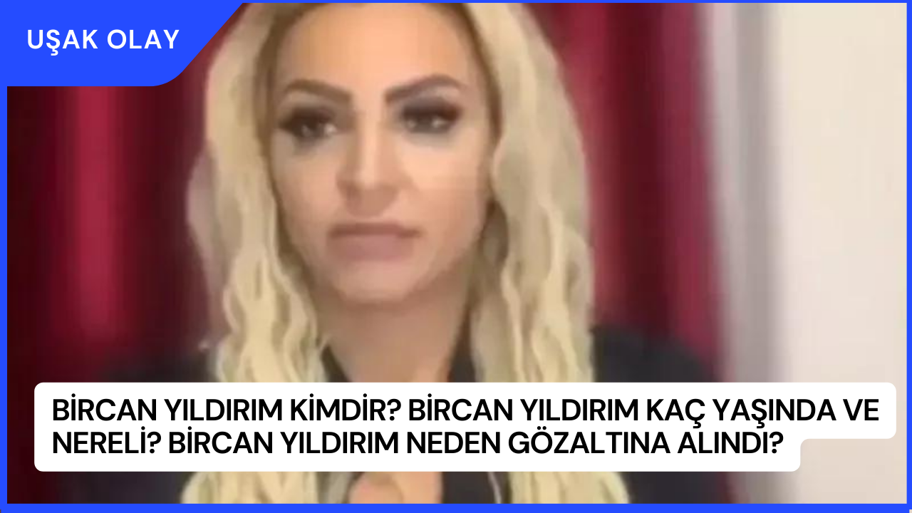 Bircan Yıldırım Kimdir? Bircan Yıldırım Kaç Yaşında ve Nereli? Bircan Yıldırım Neden Gözaltına Alındı?