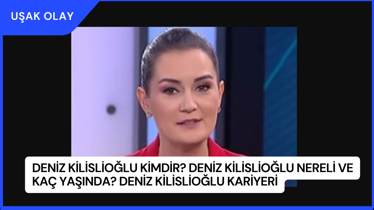 Deniz Kilislioğlu Kimdir? Deniz Kilislioğlu Nereli ve Kaç Yaşında? Deniz Kilislioğlu Kariyeri