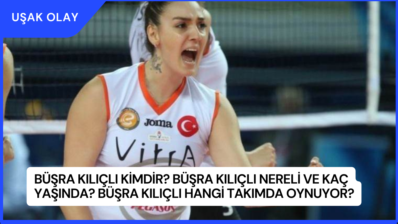 Büşra Kılıçlı Kimdir? Büşra Kılıçlı Nereli ve Kaç Yaşında? Büşra Kılıçlı Hangi Takımda Oynuyor?