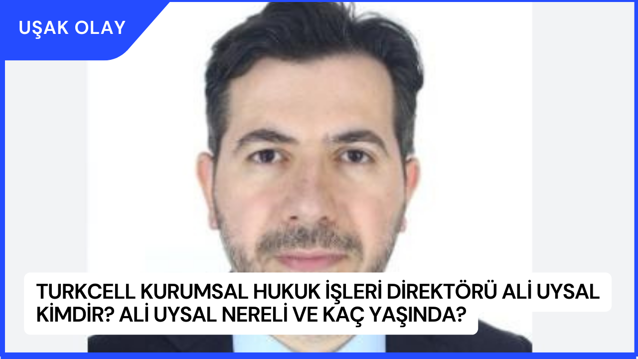Turkcell Kurumsal Hukuk İşleri Direktörü Ali Uysal kimdir? Ali Uysal Nereli ve Kaç Yaşında?