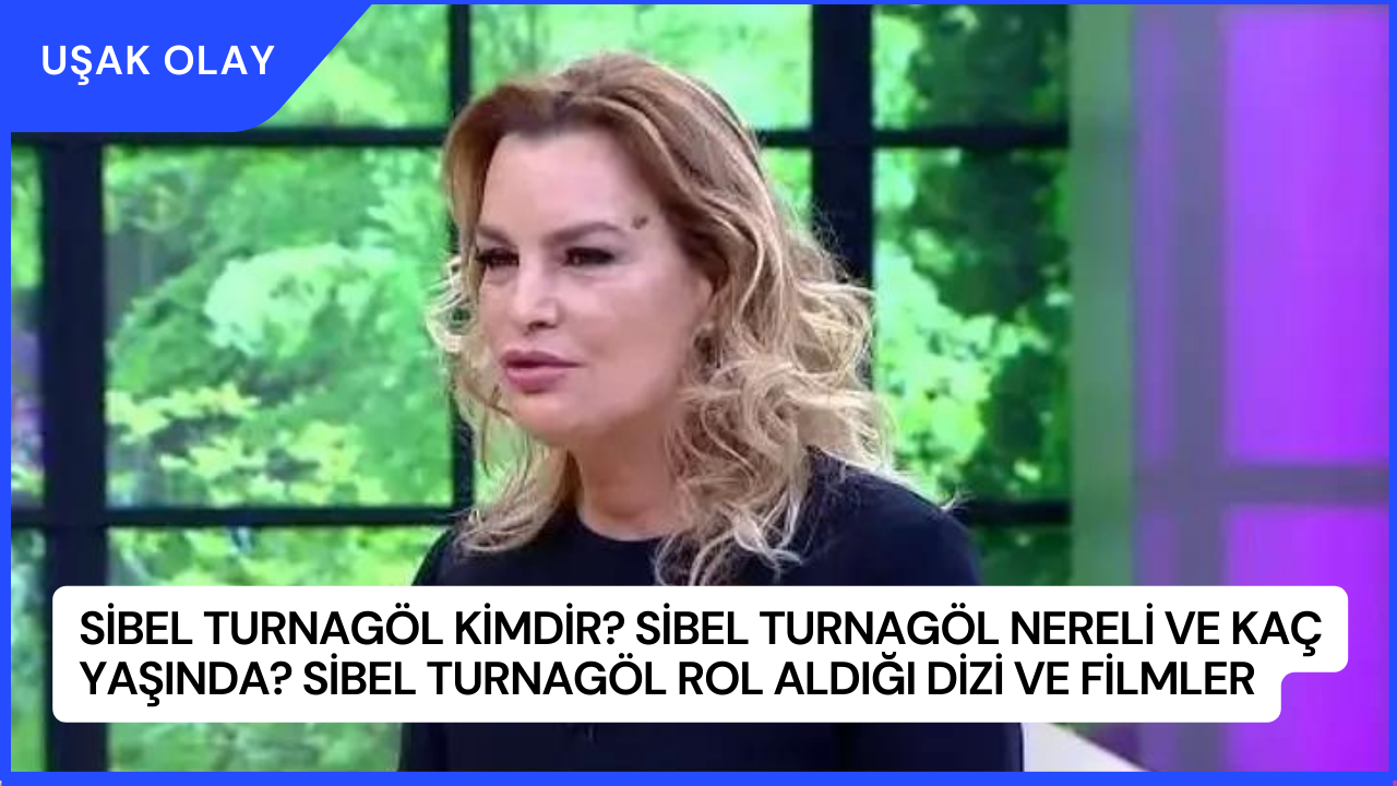 Sibel Turnagöl Kimdir? Sibel Turnagöl Nereli ve Kaç Yaşında? Sibel Turnagöl Rol Aldığı Dizi ve Filmler