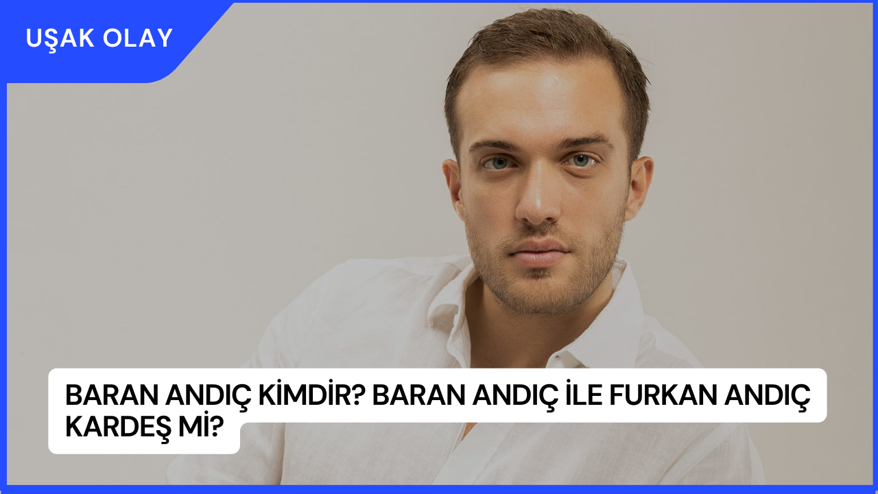 Baran Andıç Kimdir? Baran Andıç ile Furkan Andıç Kardeş Mi?
