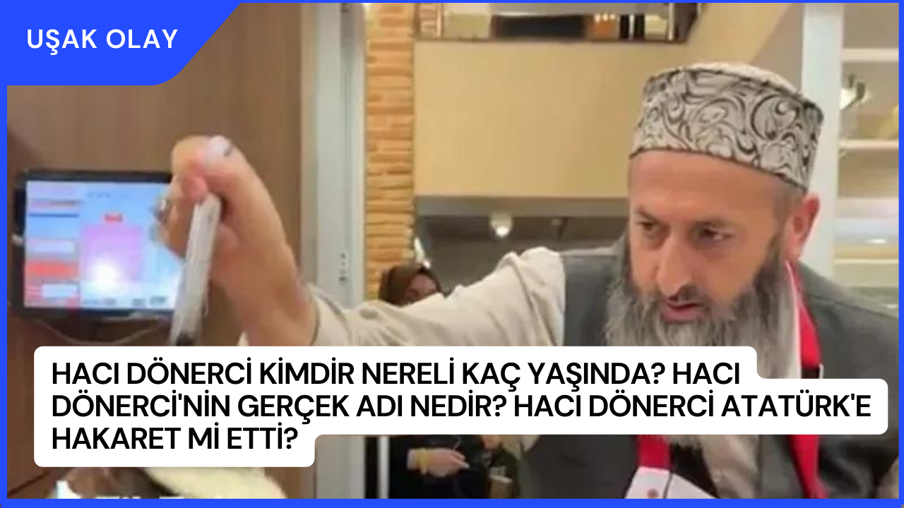Hacı Dönerci Kimdir Nereli Kaç Yaşında? Hacı Dönerci'nin Gerçek Adı Nedir? Hacı Dönerci Atatürk'e Hakaret Mi Etti?
