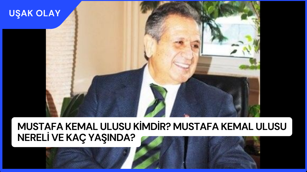 Mustafa Kemal Ulusu Kimdir? Mustafa Kemal Ulusu Nereli ve Kaç Yaşında?