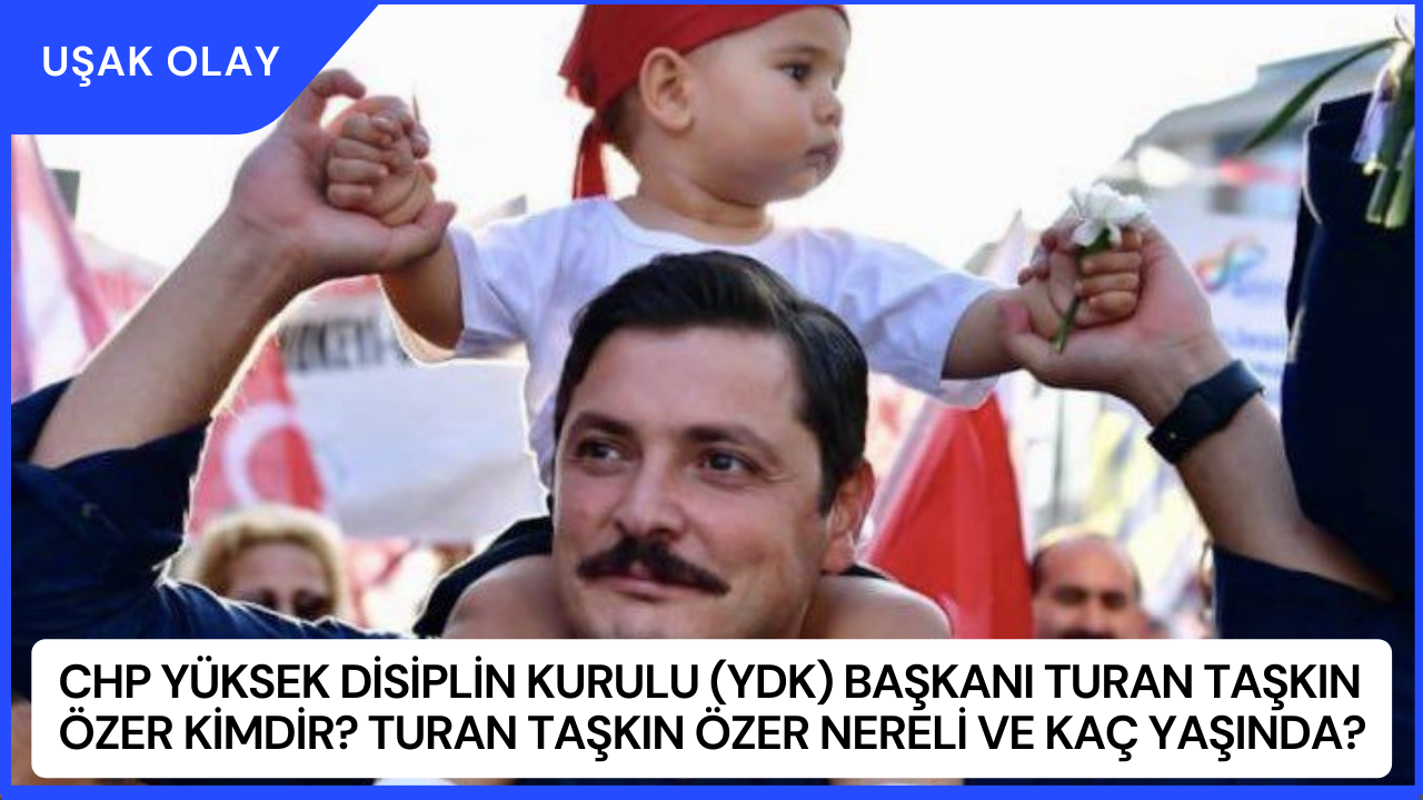 CHP Yüksek Disiplin Kurulu (YDK) başkanı Turan Taşkın Özer Kimdir? Turan Taşkın Özer Nereli ve Kaç Yaşında?