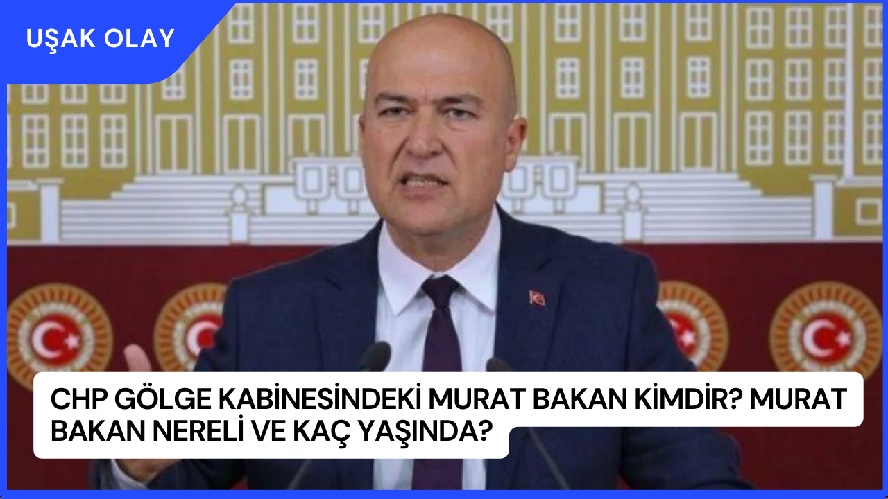 CHP Gölge Kabinesindeki Murat Bakan Kimdir? Murat Bakan Nereli ve Kaç Yaşında?