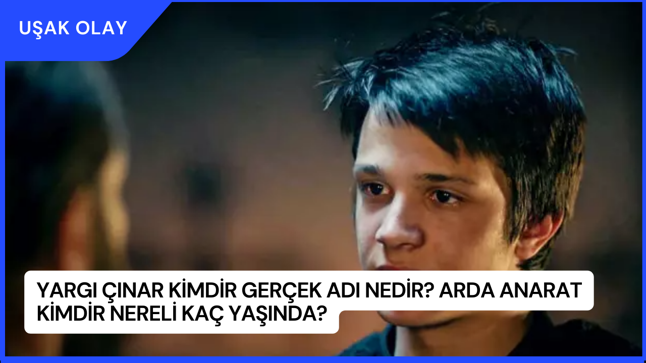 Yargı Çınar Kimdir Gerçek Adı Nedir? Arda Anarat Kimdir Nereli Kaç Yaşında?
