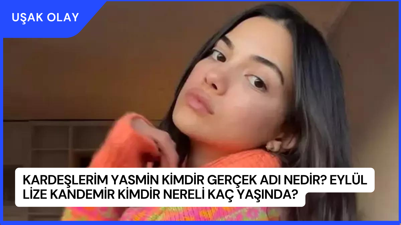 Kardeşlerim Yasmin Kimdir Gerçek Adı Nedir? Eylül Lize Kandemir Kimdir Nereli Kaç Yaşında?