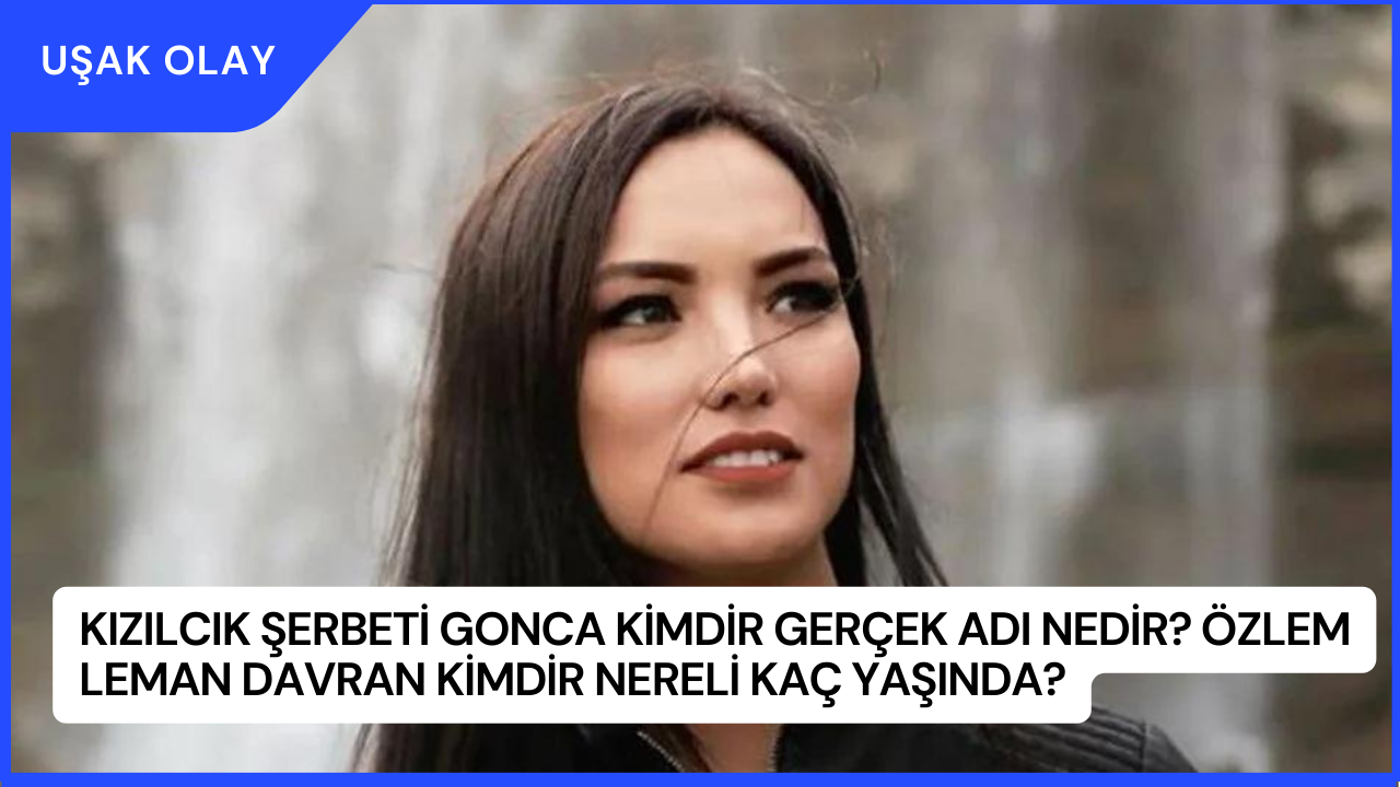 Kızılcık Şerbeti Gonca Kimdir Gerçek Adı Nedir? Özlem Leman Davran Kimdir Nereli Kaç Yaşında?