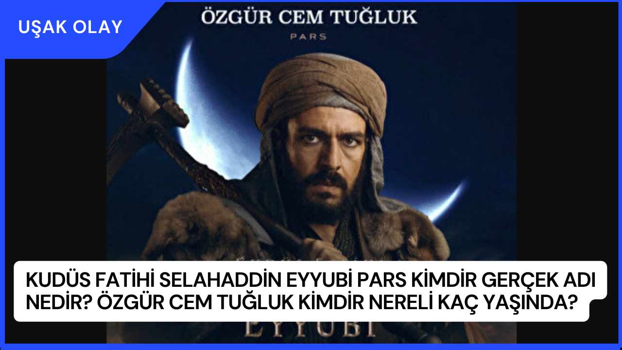 Kudüs Fatihi Selahaddin Eyyubi Pars Kimdir Gerçek Adı Nedir? Özgür Cem Tuğluk Kimdir Nereli Kaç Yaşında?