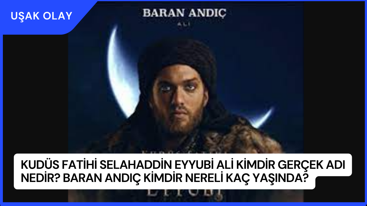 Kudüs Fatihi Selahaddin Eyyubi Ali Kimdir Gerçek Adı Nedir? Baran Andıç Kimdir Nereli Kaç Yaşında?