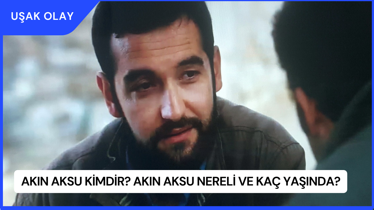 Akın Aksu Kimdir? Akın Aksu Nereli ve Kaç Yaşında?