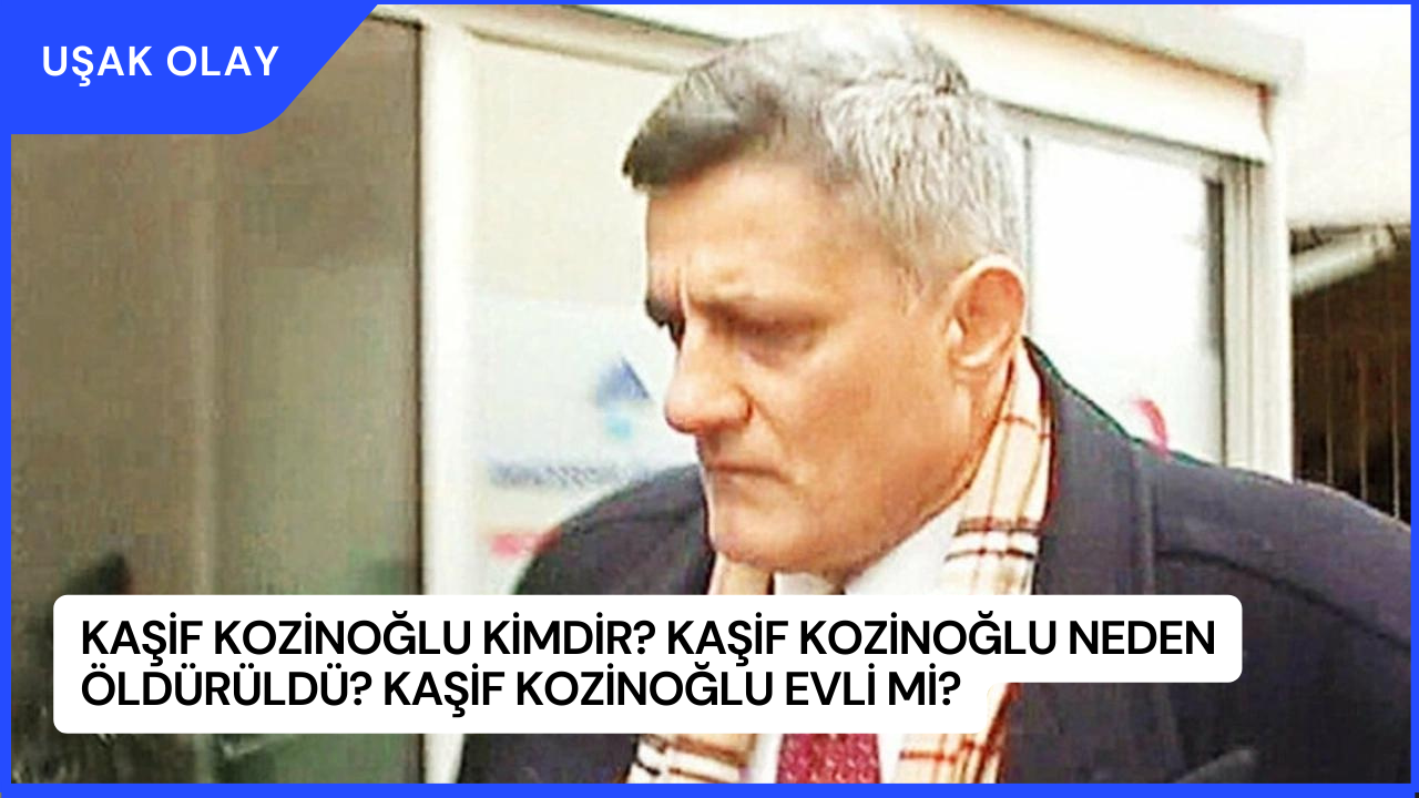 Kaşif Kozinoğlu Kimdir? Kaşif Kozinoğlu Neden Öldürüldü? Kaşif Kozinoğlu Evli Mi?