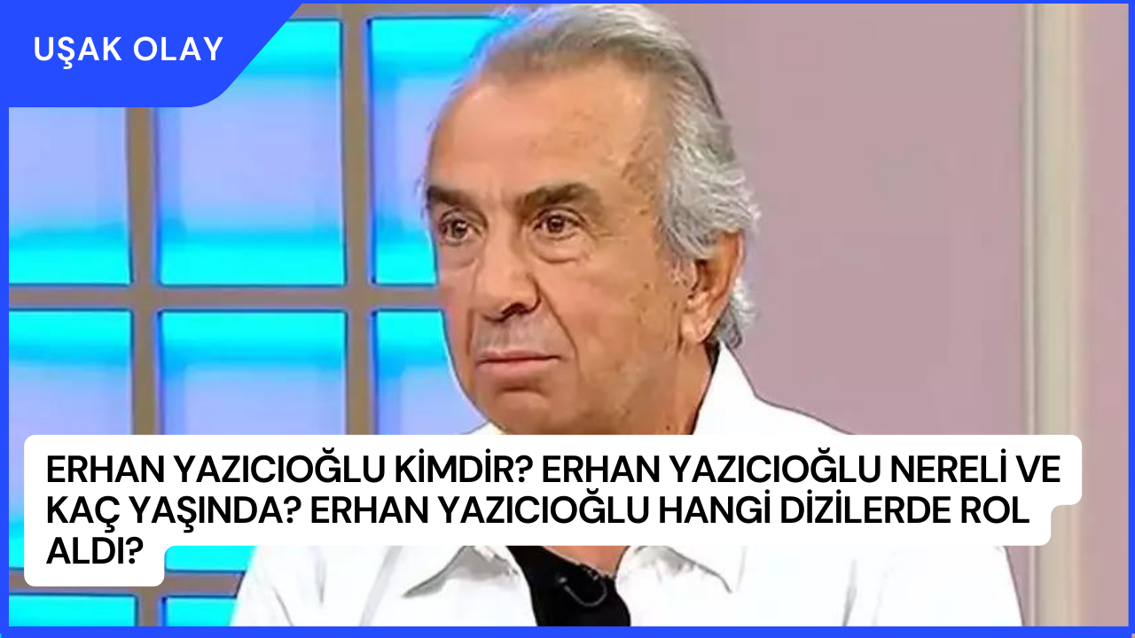 Erhan Yazıcıoğlu Kimdir? Erhan Yazıcıoğlu Nereli ve Kaç Yaşında? Erhan Yazıcıoğlu Hangi Dizilerde Rol Aldı?