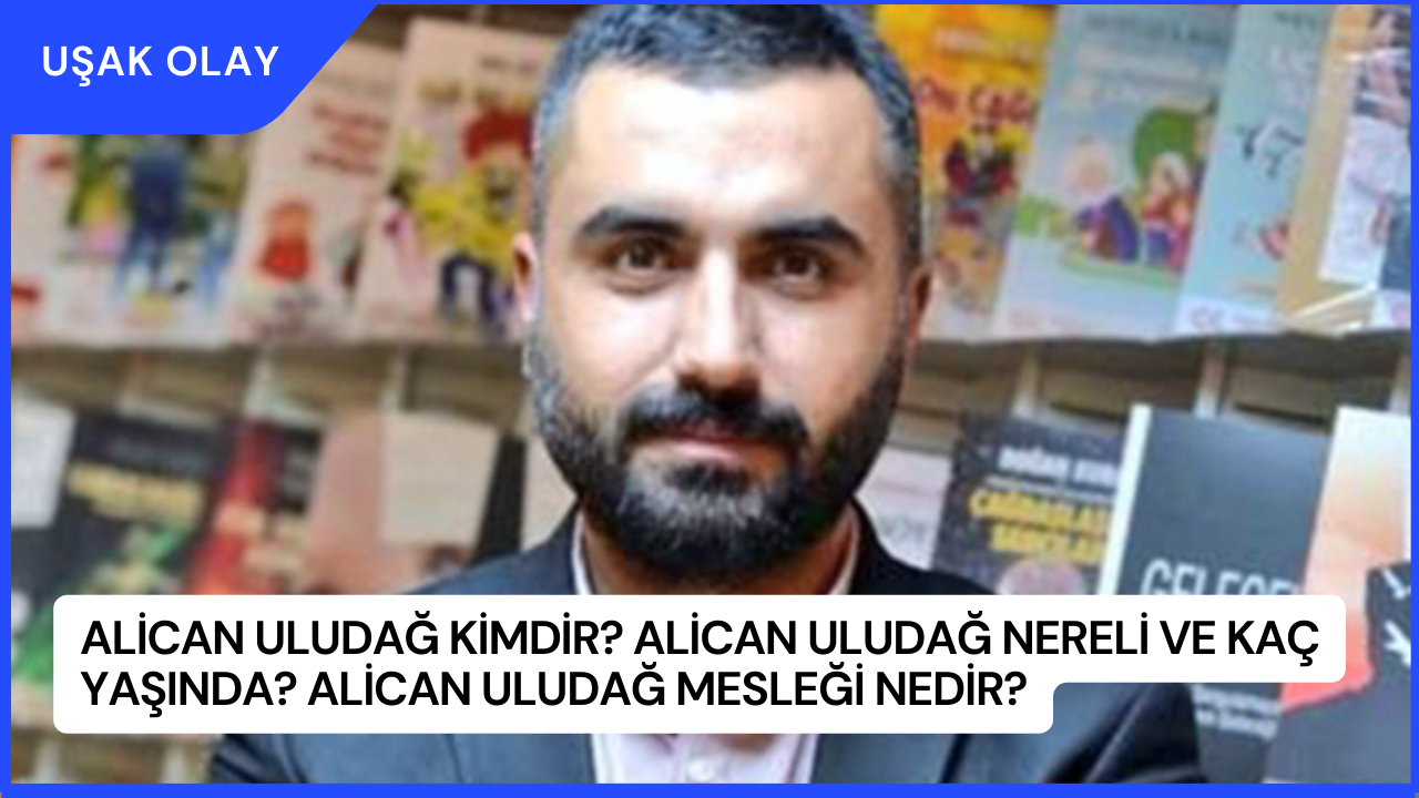 Alican Uludağ Kimdir? Alican Uludağ Nereli ve Kaç Yaşında? Alican Uludağ Mesleği Nedir?