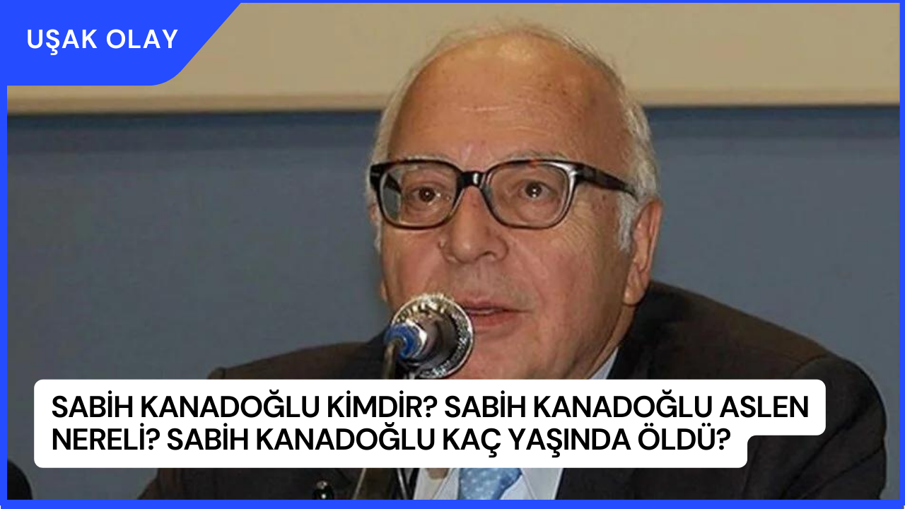 Sabih Kanadoğlu Kimdir? Sabih Kanadoğlu Aslen Nereli? Sabih Kanadoğlu Kaç Yaşında Öldü?