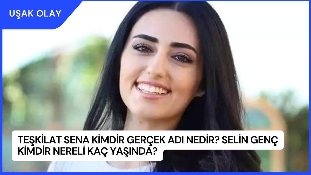 Teşkilat Sena Kimdir Gerçek Adı Nedir? Selin Genç Kimdir Nereli Kaç Yaşında?